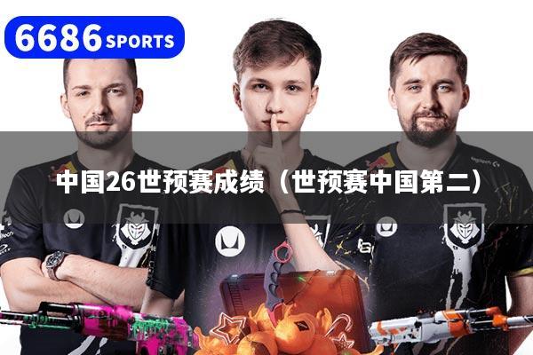 中国26世预赛成绩（世预赛中国第二）