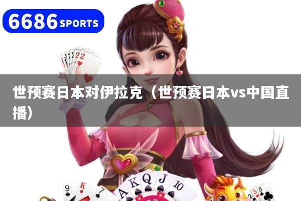 世预赛日本对伊拉克(世预赛日本vs中国直播)