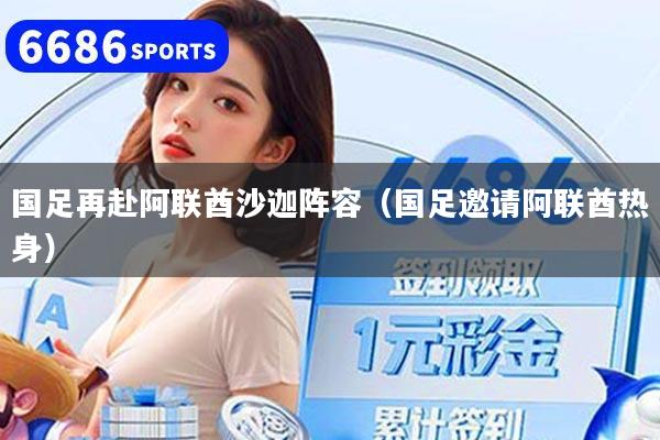 国足再赴阿联酋沙迦阵容（国足邀请阿联酋热身）