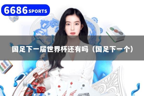 国足下一届世界杯还有吗(国足下一个)