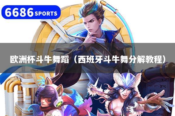 欧洲杯斗牛舞蹈(西班牙斗牛舞分解教程)