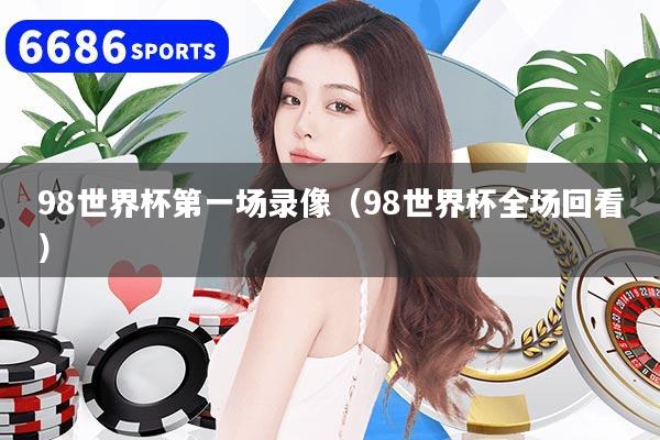 98世界杯第一场录像（98世界杯全场回看）