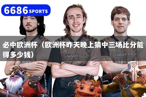 必中欧洲杯（欧洲杯昨天晚上猜中三场比分能得多少钱）