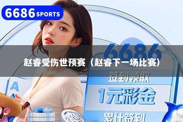 赵睿受伤世预赛（赵睿下一场比赛）