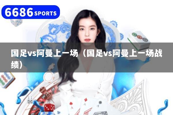 国足vs阿曼上一场（国足vs阿曼上一场战绩）