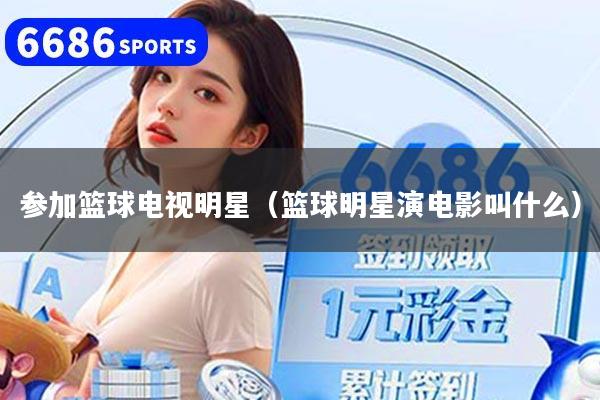 参加篮球电视明星（篮球明星演电影叫什么）