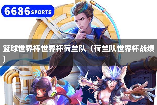 篮球世界杯世界杯荷兰队（荷兰队世界杯战绩）