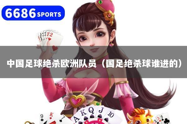 中国足球绝杀欧洲队员（国足绝杀球谁进的）