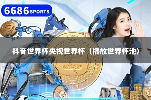 抖音世界杯央视世界杯（播放世界杯池）