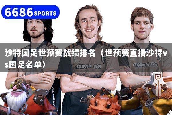 沙特国足世预赛战绩排名(世预赛直播沙特vs国足名单)