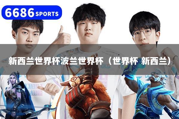 详细阅读:新西兰世界杯波兰世界杯(世界杯 新西兰) 新西兰世界杯波兰世界杯(世界杯 新西兰)