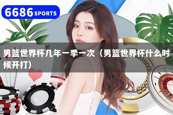 男篮世界杯几年一季一次（男篮世界杯什么时候开打）