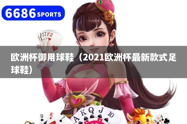 欧洲杯御用球鞋(2021欧洲杯最新款式足球鞋)