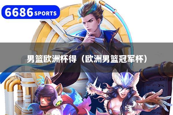 详细阅读:男篮欧洲杯得(欧洲男篮冠军杯) 男篮欧洲杯得(欧洲男篮冠军杯)