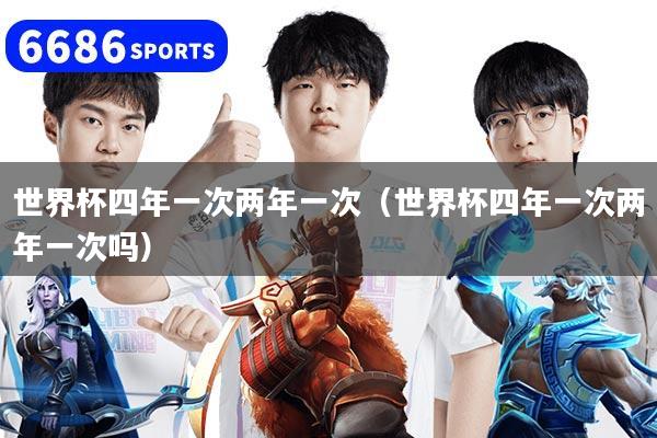 世界杯四年一次两年一次（世界杯四年一次两年一次吗）