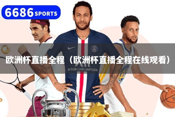 欧洲杯直播全程（欧洲杯直播全程在线观看）