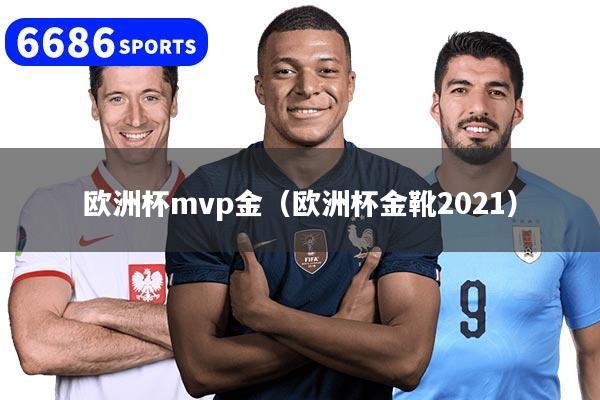欧洲杯mvp金（欧洲杯金靴2021）