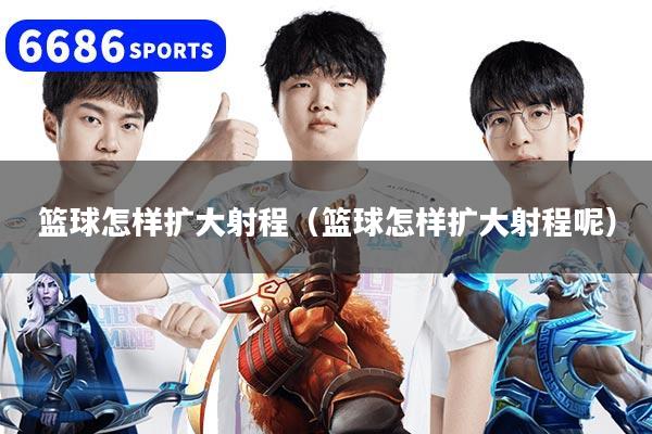 篮球怎样扩大射程（篮球怎样扩大射程呢）