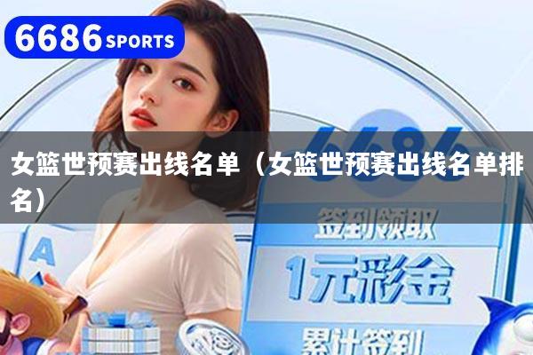 女篮世预赛出线名单（女篮世预赛出线名单排名）
