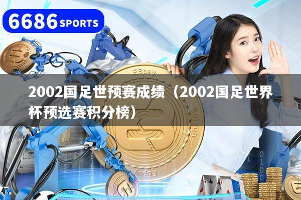 详细阅读:2002国足世预赛成绩(2002国足世界杯预选赛积分榜) 2002国足世预赛成绩(2002国足世界杯预选赛积分榜)