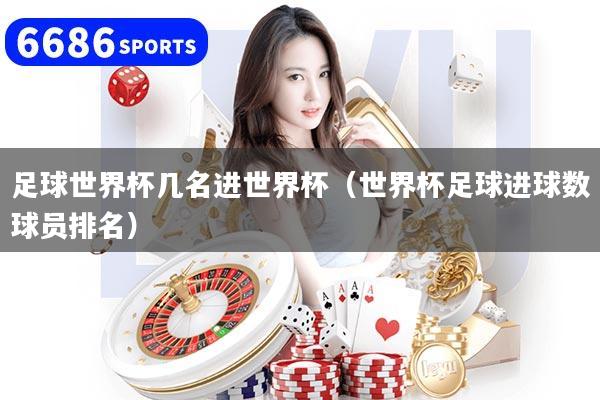 详细阅读:足球世界杯几名进世界杯(世界杯足球进球数球员排名) 足球世界杯几名进世界杯(世界杯足球进球数球员排名)