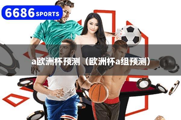 a欧洲杯预测（欧洲杯a组预测）
