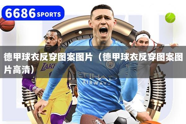 德甲球衣反穿图案图片(德甲球衣反穿图案图片高清)