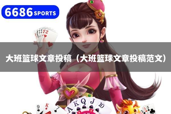 详细阅读:大班篮球文章投稿(大班篮球文章投稿范文) 大班篮球文章投稿(大班篮球文章投稿范文)