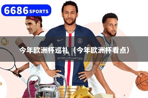 今年欧洲杯巡礼（今年欧洲杯看点）