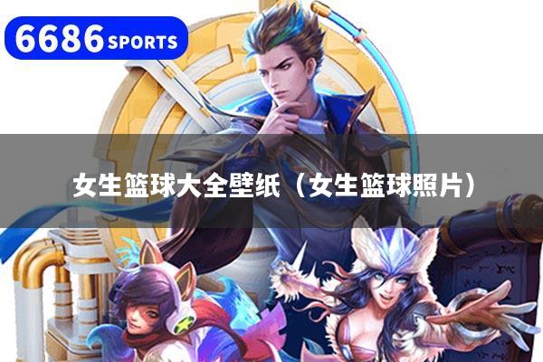 女生篮球大全壁纸（女生篮球照片）