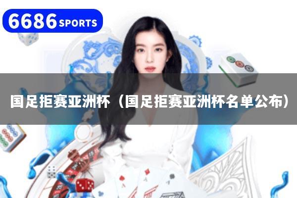 国足拒赛亚洲杯（国足拒赛亚洲杯名单公布）