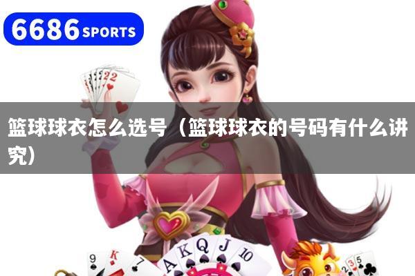 篮球球衣怎么选号（篮球球衣的号码有什么讲究）