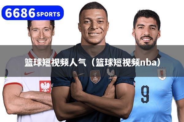 篮球短视频人气（篮球短视频nba）