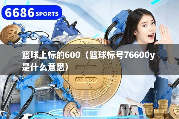 篮球上标的600（篮球标号76600y 是什么意思）