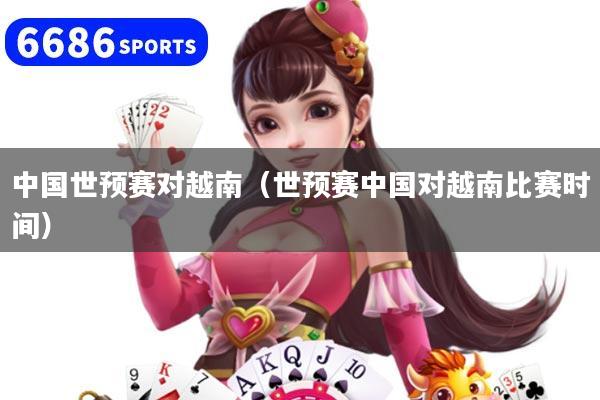 中国世预赛对越南（世预赛中国对越南比赛时间）