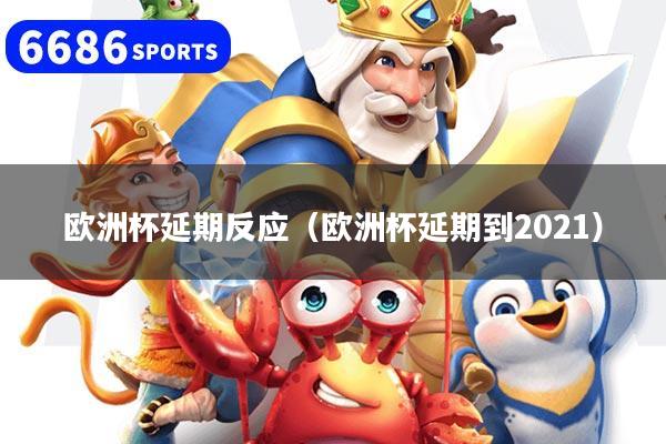 欧洲杯延期反应（欧洲杯延期到2021）