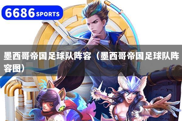 墨西哥帝国足球队阵容（墨西哥帝国足球队阵容图）