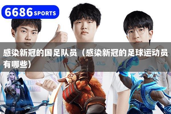 感染新冠的国足队员（感染新冠的足球运动员有哪些）