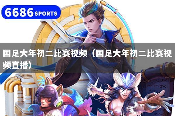 国足大年初二比赛视频（国足大年初二比赛视频直播）