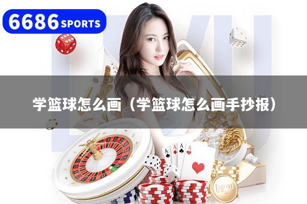 学篮球怎么画（学篮球怎么画手抄报）