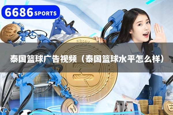 泰国篮球广告视频（泰国篮球水平怎么样）