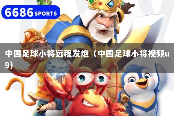 中国足球小将远程发炮（中国足球小将视频u9）