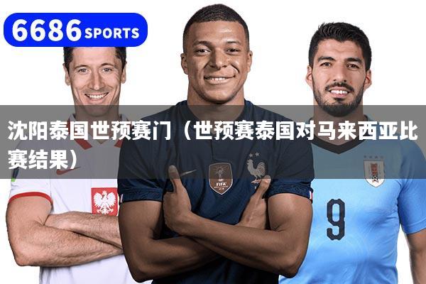 沈阳泰国世预赛门（世预赛泰国对马来西亚比赛结果）