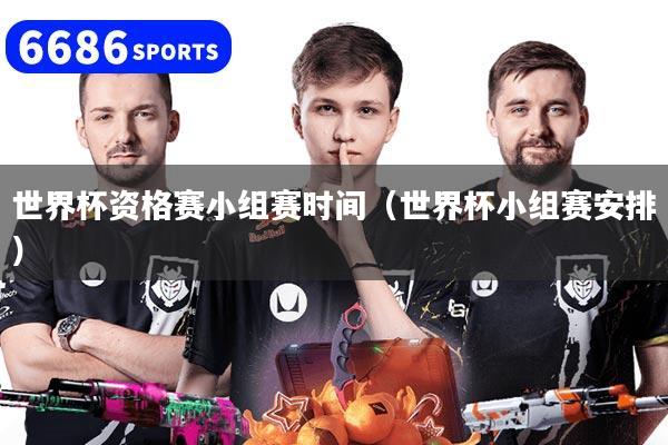 世界杯资格赛小组赛时间（世界杯小组赛安排）