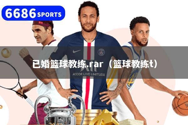 已婚篮球教练.rar（篮球教练t）