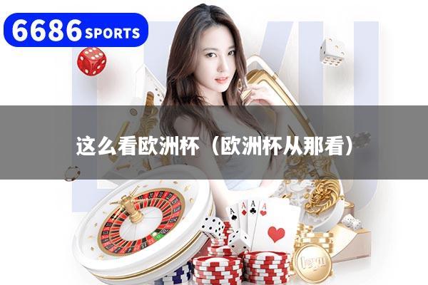这么看欧洲杯（欧洲杯从那看）